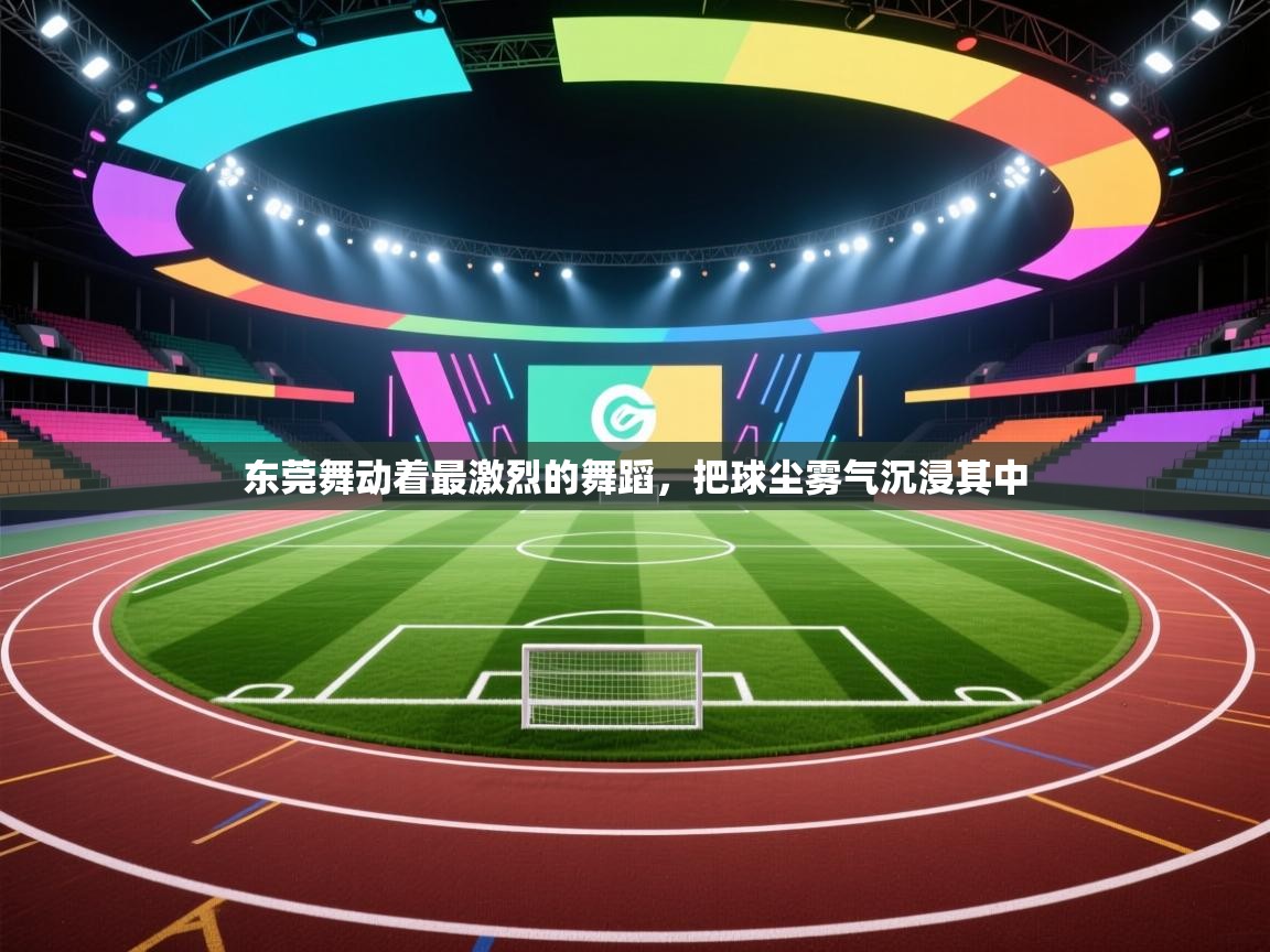 东莞舞动着最激烈的舞蹈，把球尘雾气沉浸其中