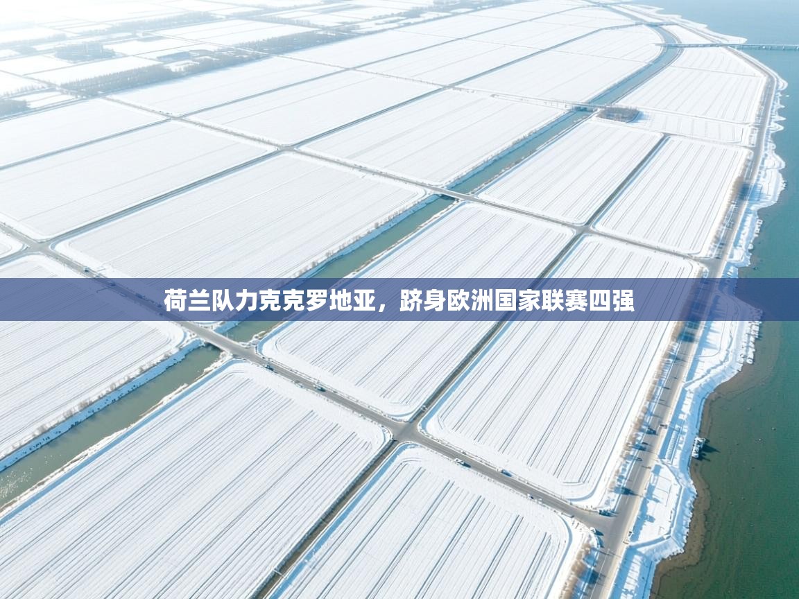 荷兰队力克克罗地亚，跻身欧洲国家联赛四强  第1张