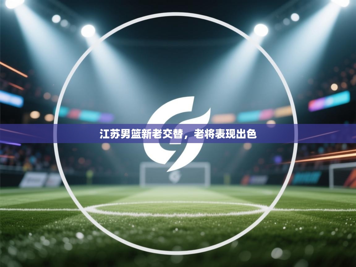 江苏男篮新老交替,老将表现出色 第1张