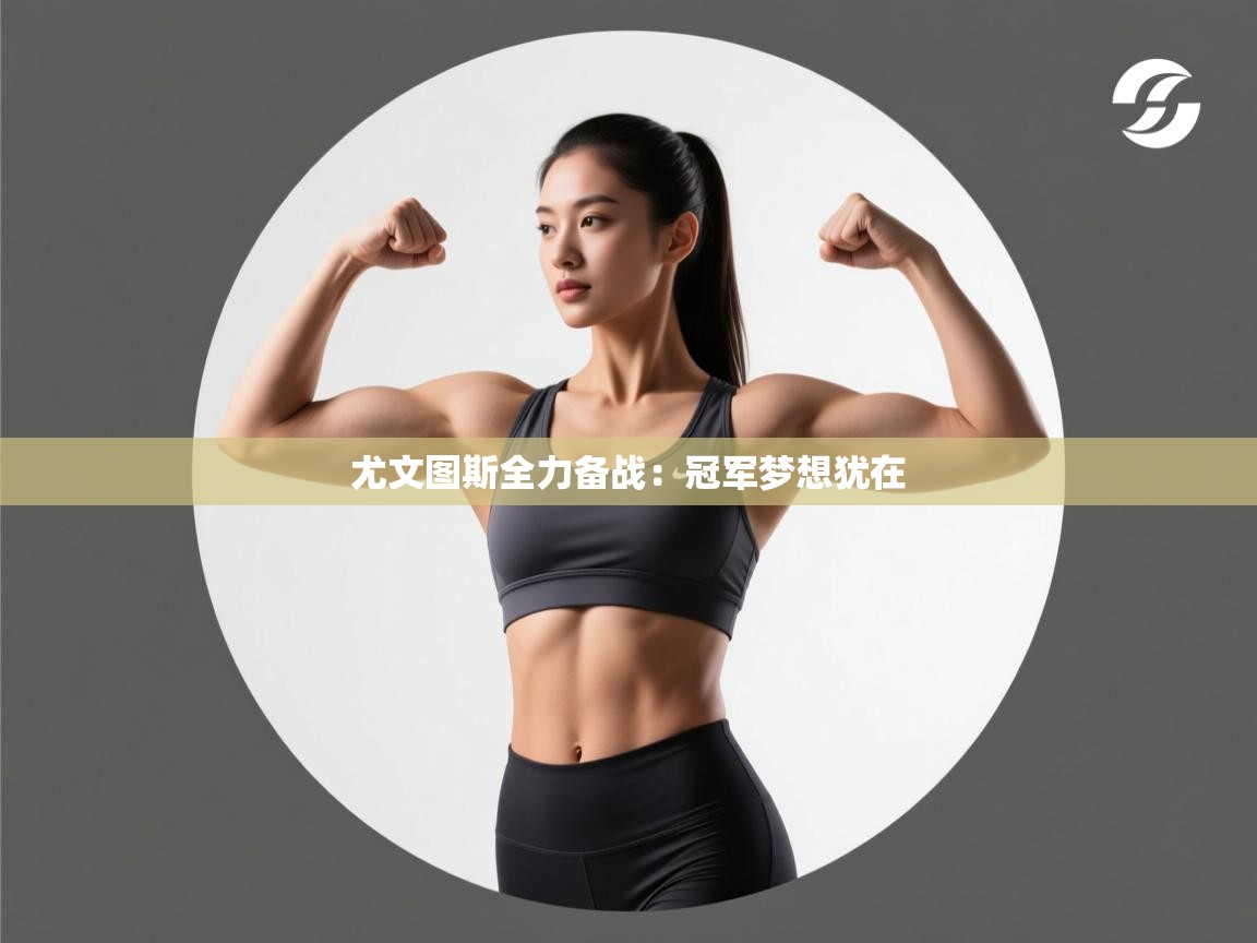 尤文图斯全力备战：冠军梦想犹在