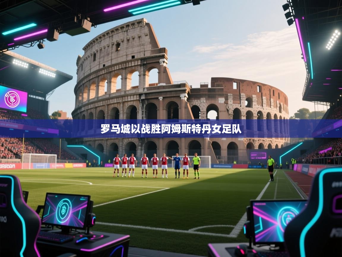 罗马城以战胜阿姆斯特丹女足队 第1张