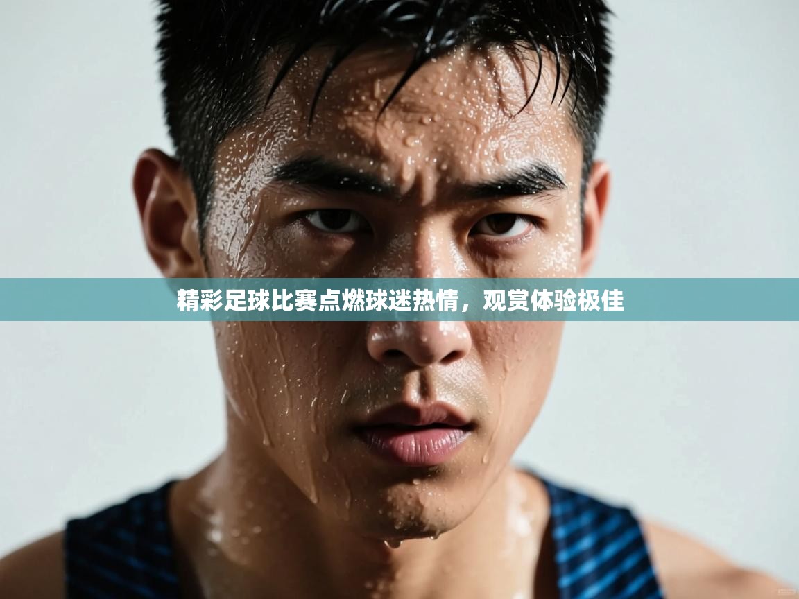 精彩足球比赛点燃球迷热情,观赏体验极佳 第1张