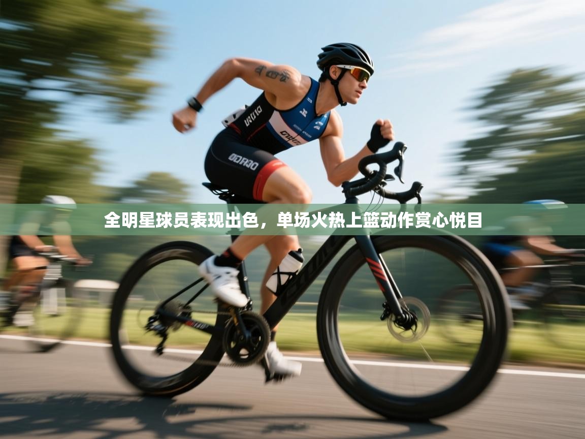 全明星球员表现出色，单场火热上篮动作赏心悦目