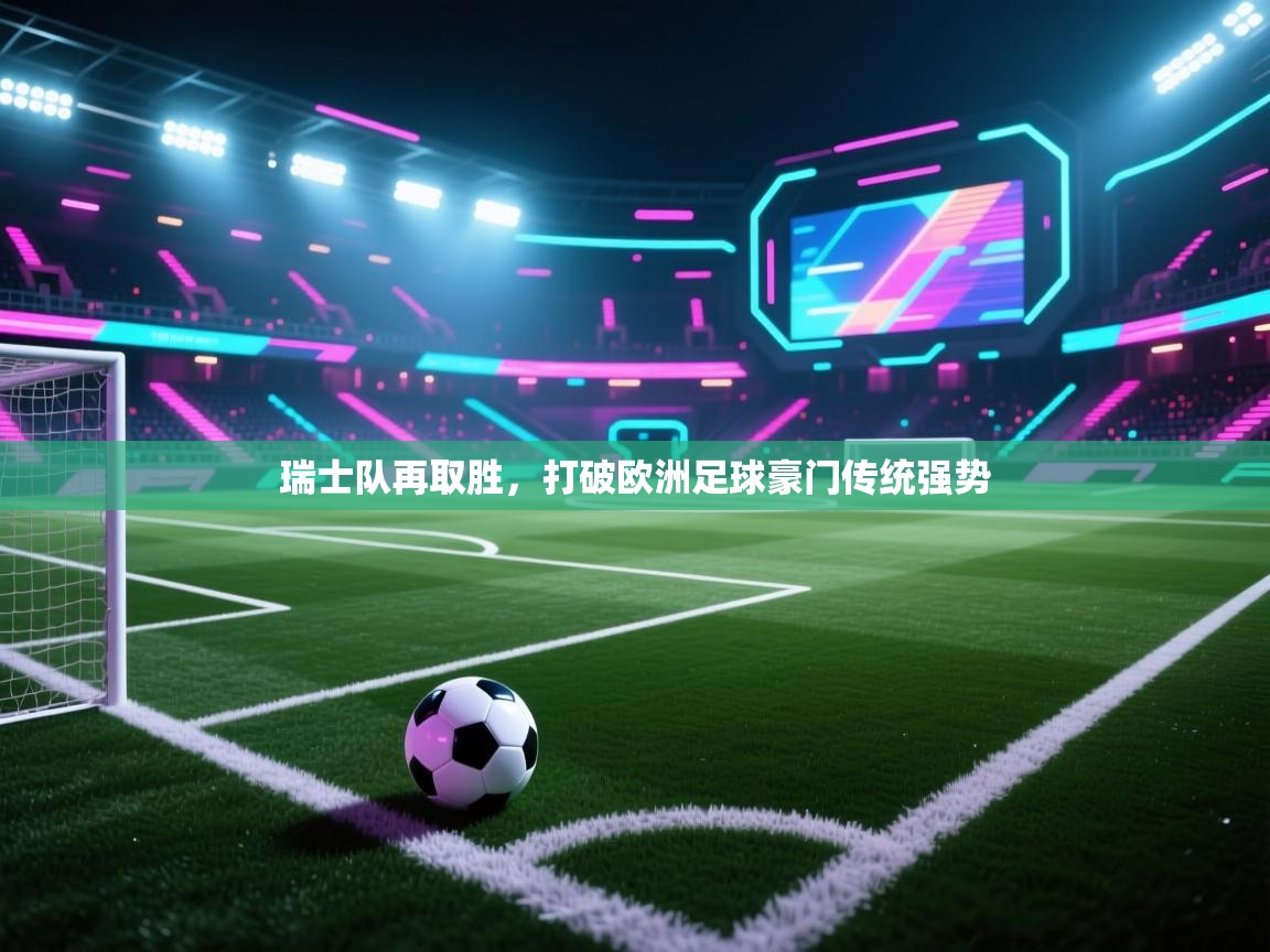 瑞士队再取胜，打破欧洲足球豪门传统强势  第2张