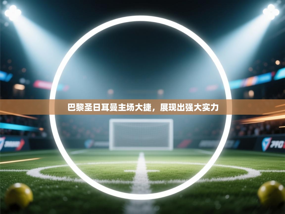 巴黎圣日耳曼主场大捷,展现出强大实力 第1张