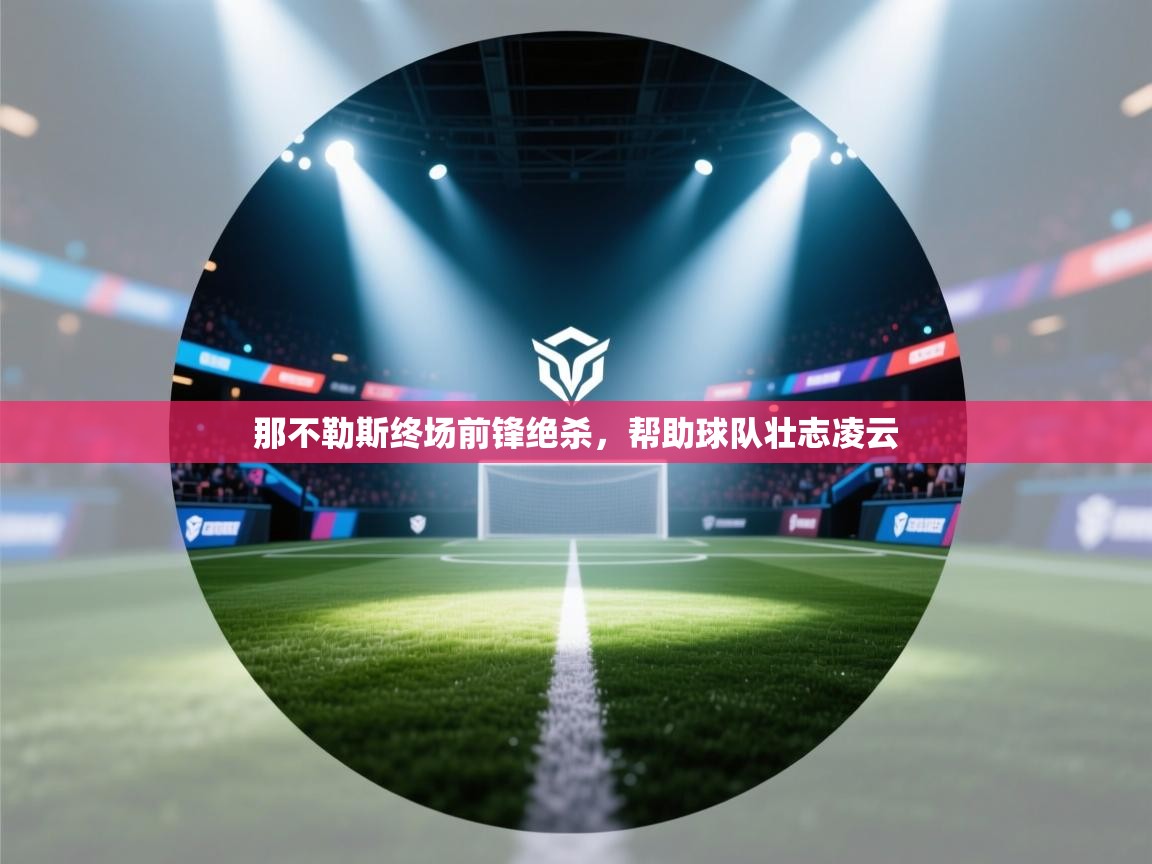 那不勒斯终场前锋绝杀，帮助球队壮志凌云