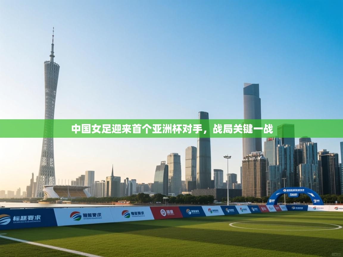 中国女足迎来首个亚洲杯对手,战局关键一战 第1张