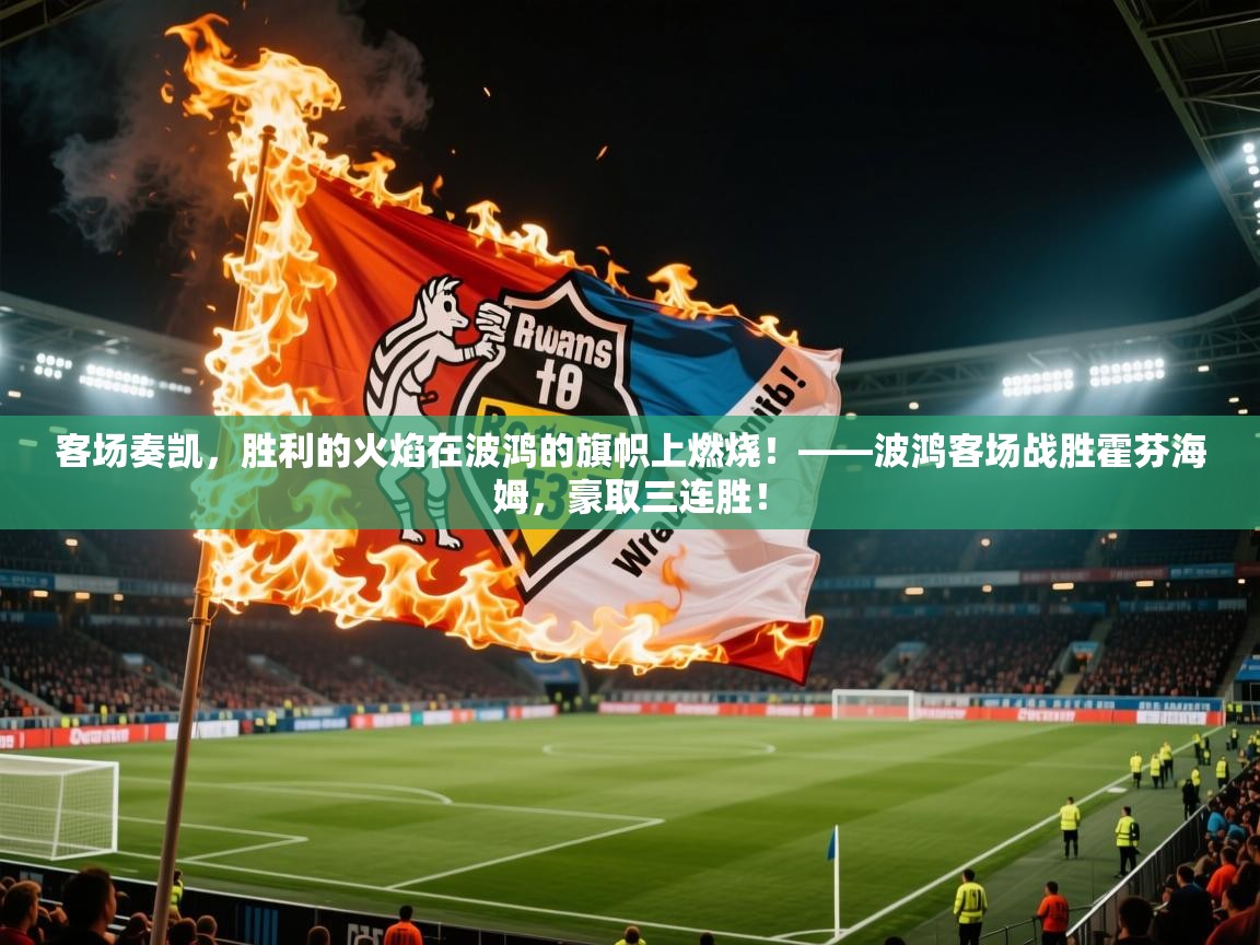 客场奏凯,胜利的火焰在波鸿的旗帜上燃烧!——波鸿客场战胜霍芬海姆,豪取三连胜! 第1张