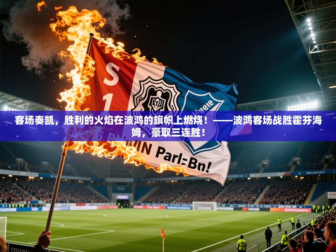 客场奏凯,胜利的火焰在波鸿的旗帜上燃烧!——波鸿客场战胜霍芬海姆,豪取三连胜! 第2张