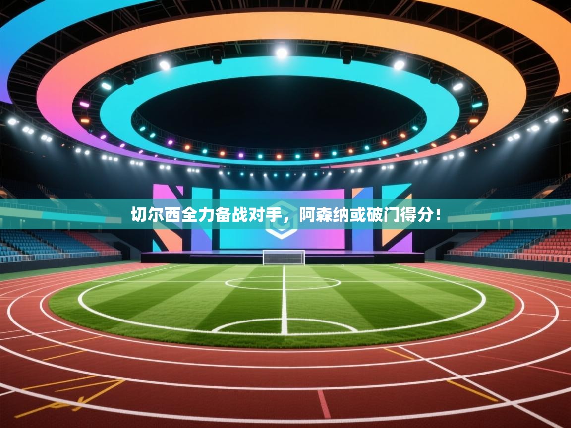 切尔西全力备战对手，阿森纳或破门得分！  第1张