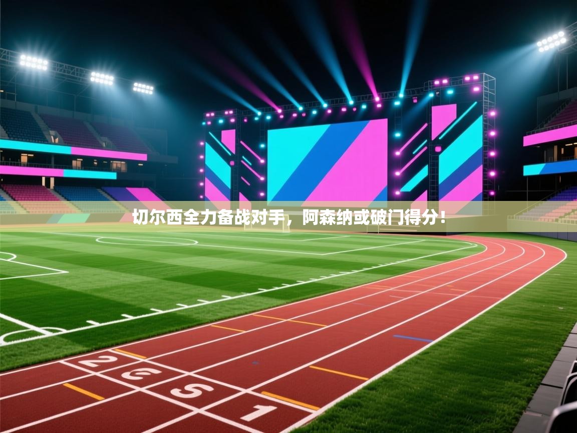 切尔西全力备战对手，阿森纳或破门得分！  第2张