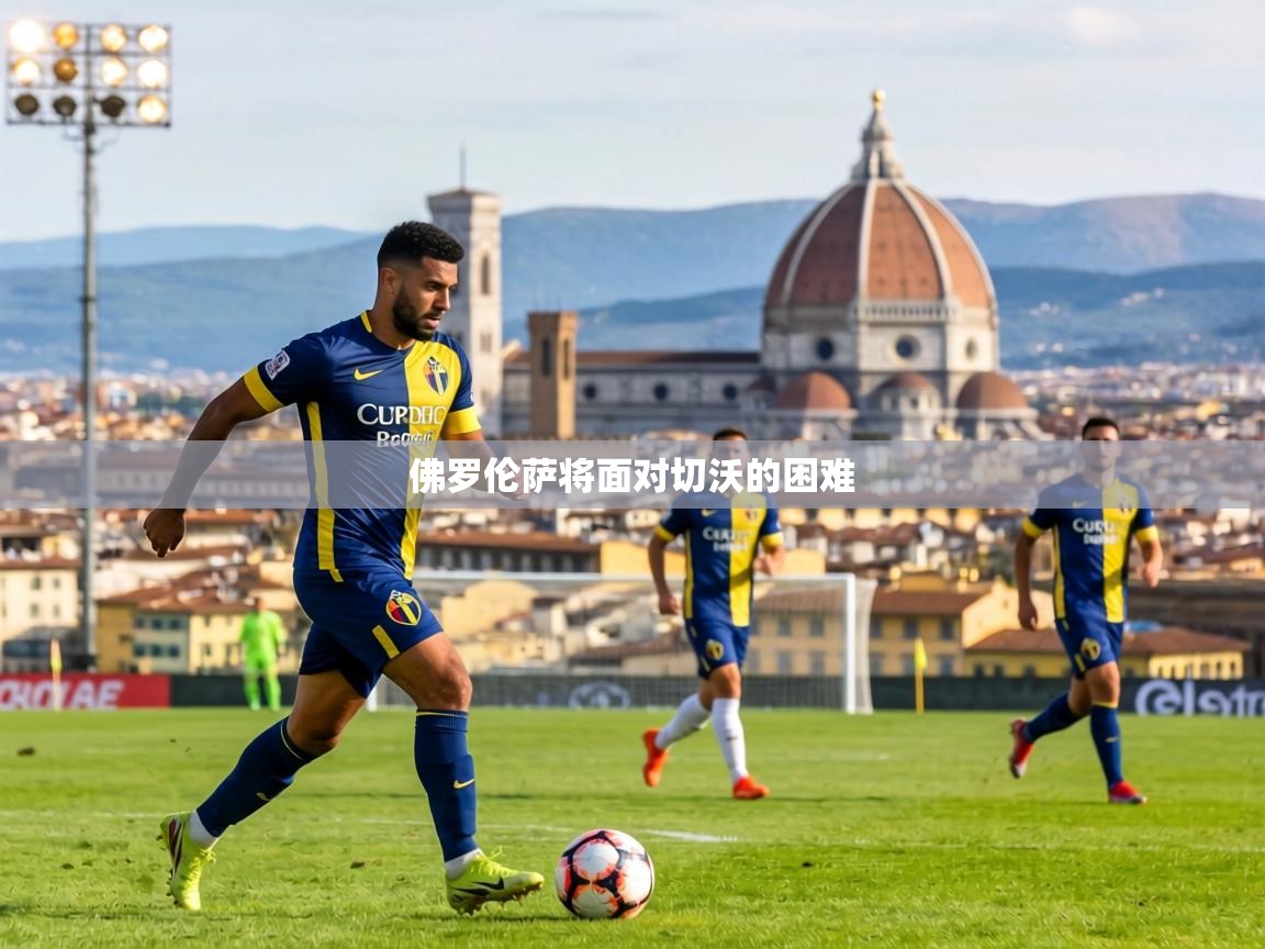 佛罗伦萨将面对切沃的困难  第1张