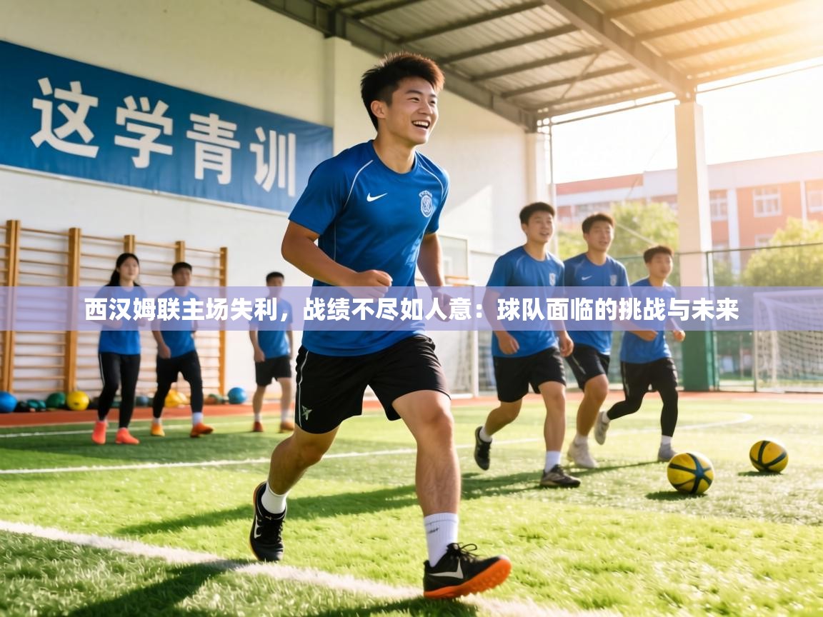 西汉姆联主场失利，战绩不尽如人意：球队面临的挑战与未来  第1张