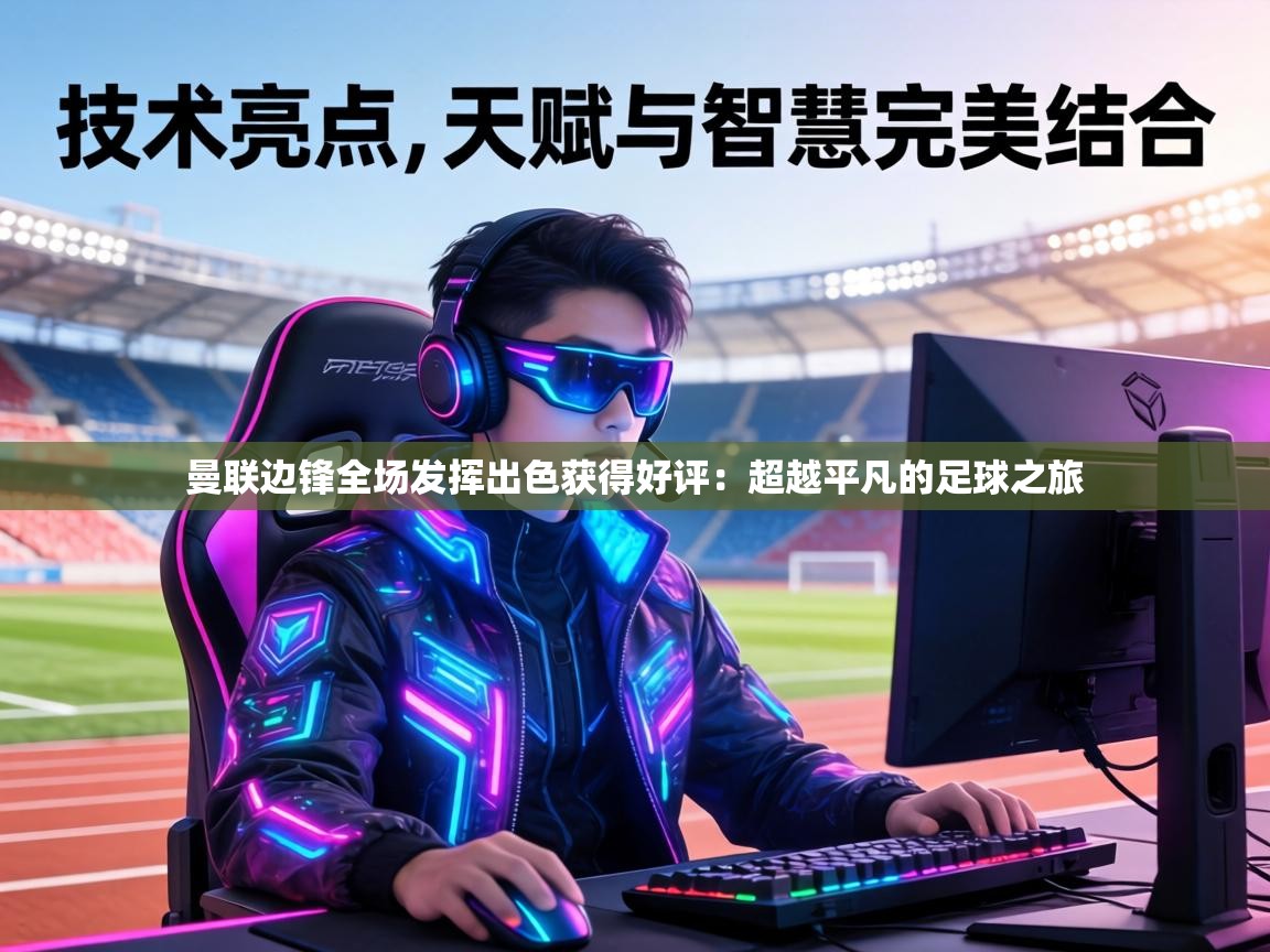 曼联边锋全场发挥出色获得好评:超越平凡的足球之旅 第2张