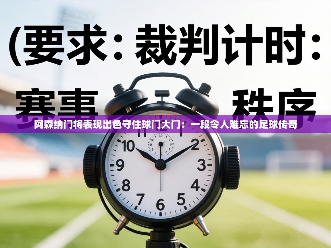 阿森纳门将表现出色守住球门大门：一段令人难忘的足球传奇  第1张