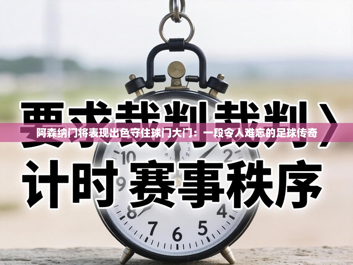 阿森纳门将表现出色守住球门大门：一段令人难忘的足球传奇  第2张