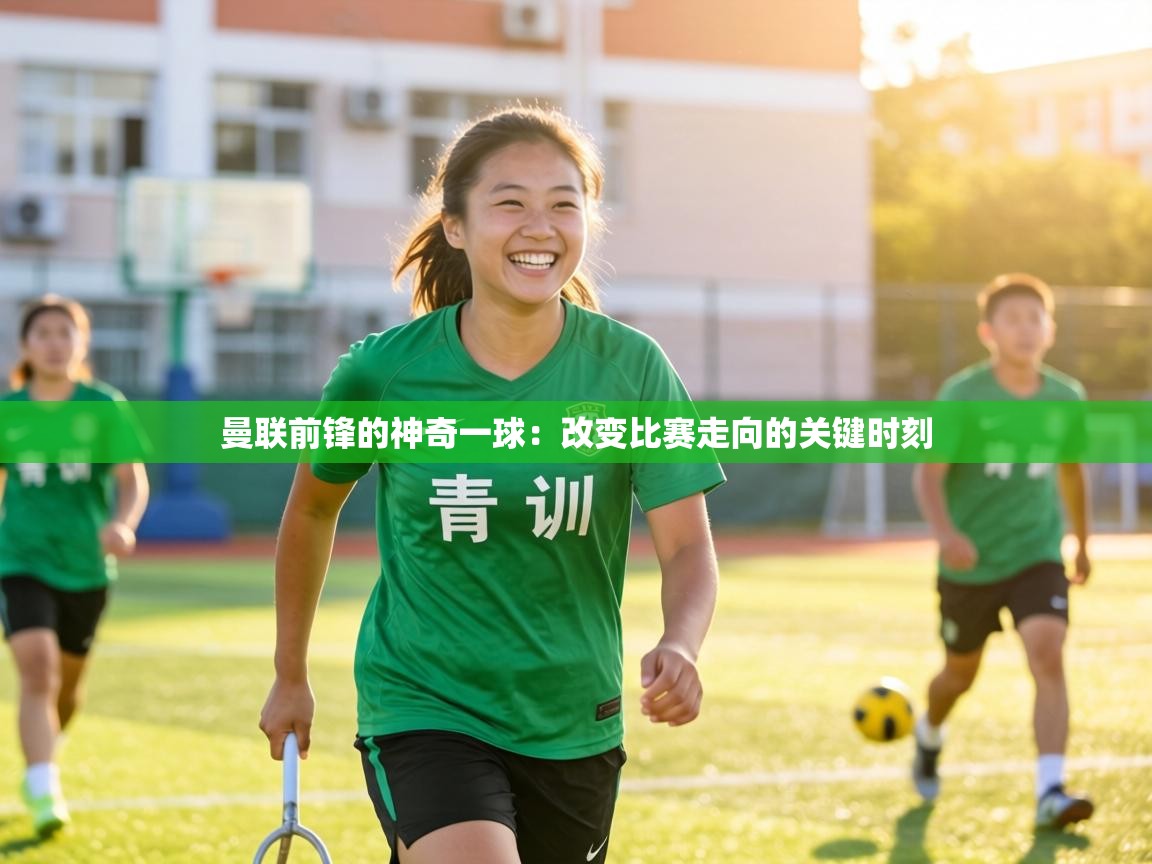 曼联前锋的神奇一球：改变比赛走向的关键时刻  第1张