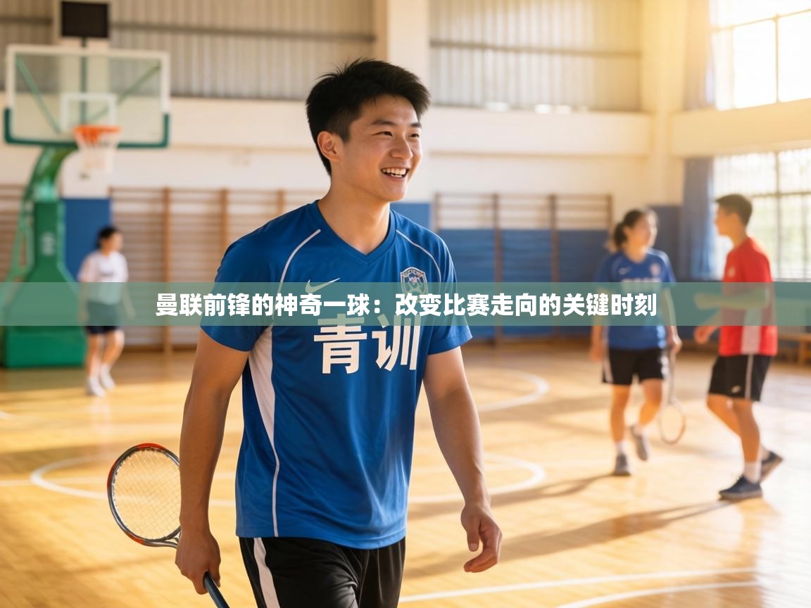 曼联前锋的神奇一球：改变比赛走向的关键时刻  第2张