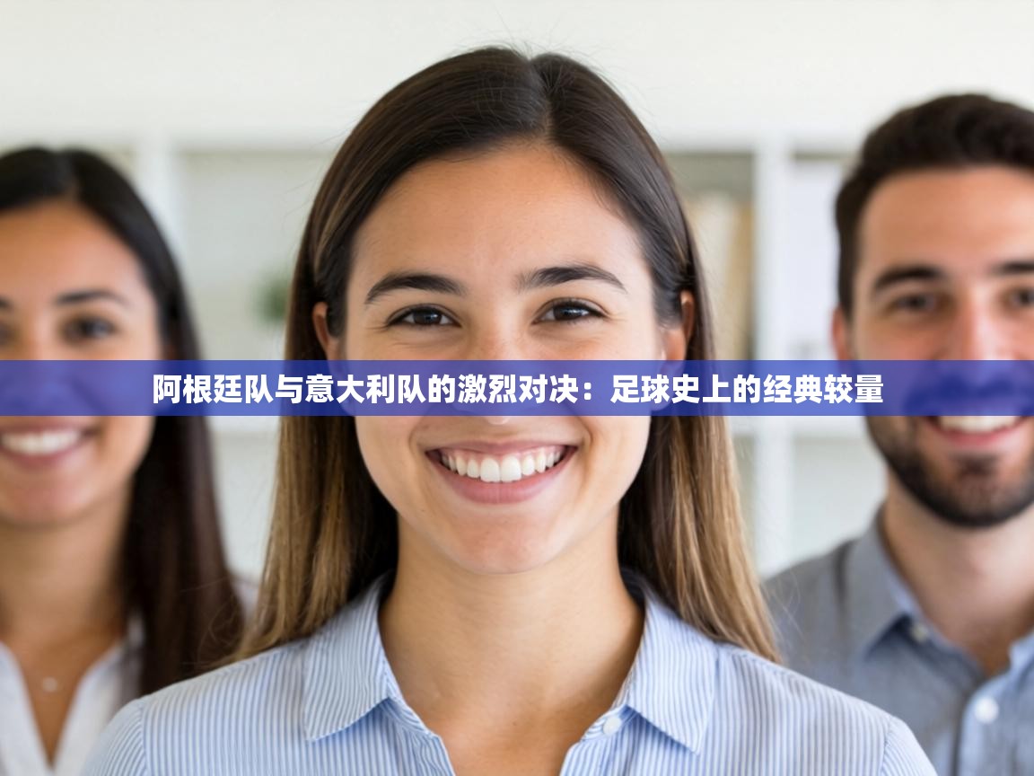 阿根廷队与意大利队的激烈对决：足球史上的经典较量  第1张