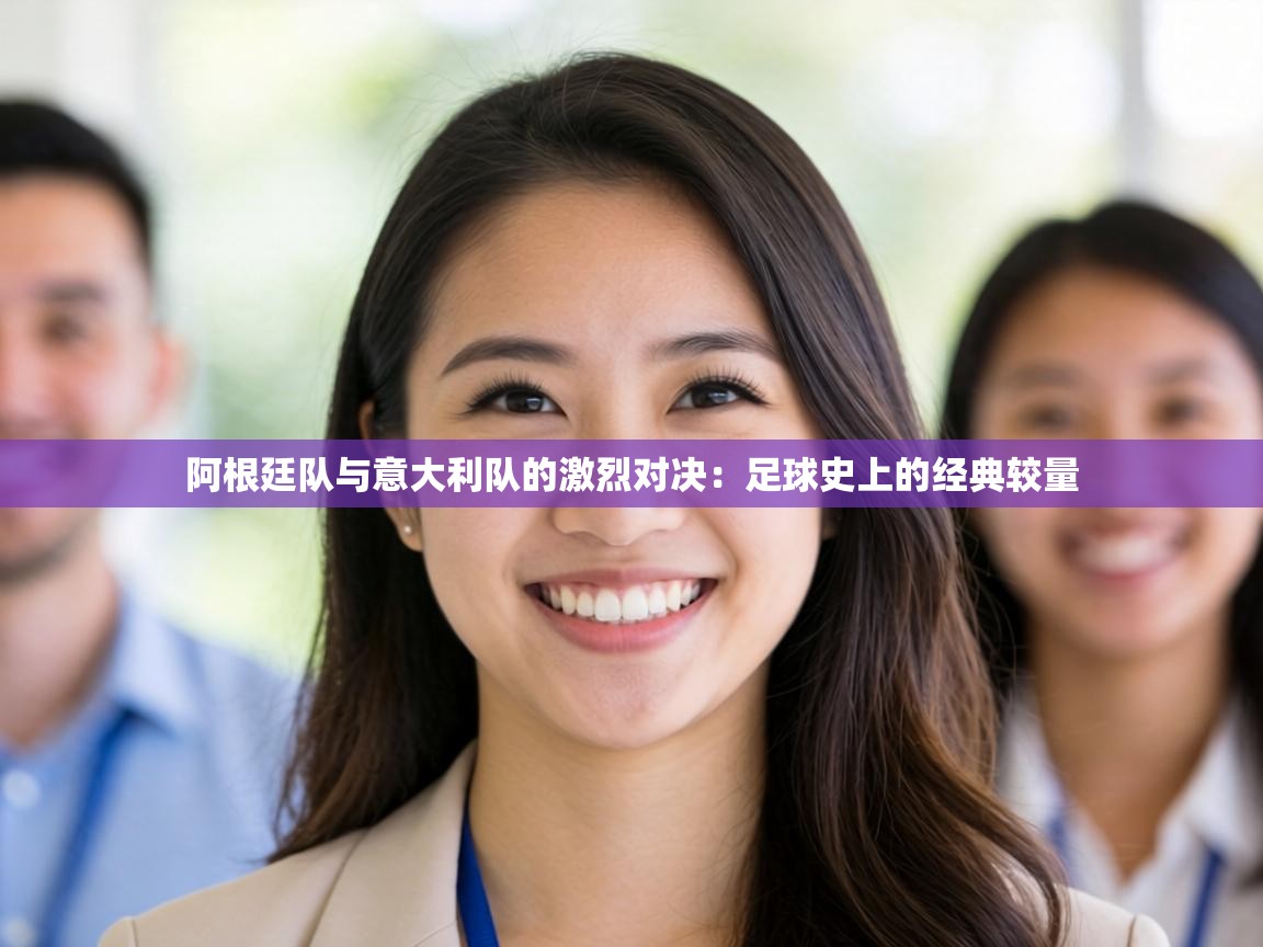 阿根廷队与意大利队的激烈对决：足球史上的经典较量  第2张