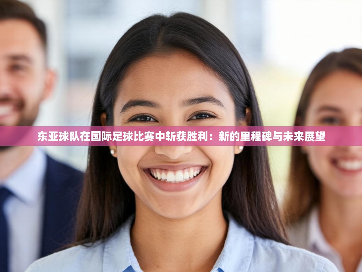 东亚球队在国际足球比赛中斩获胜利：新的里程碑与未来展望  第1张