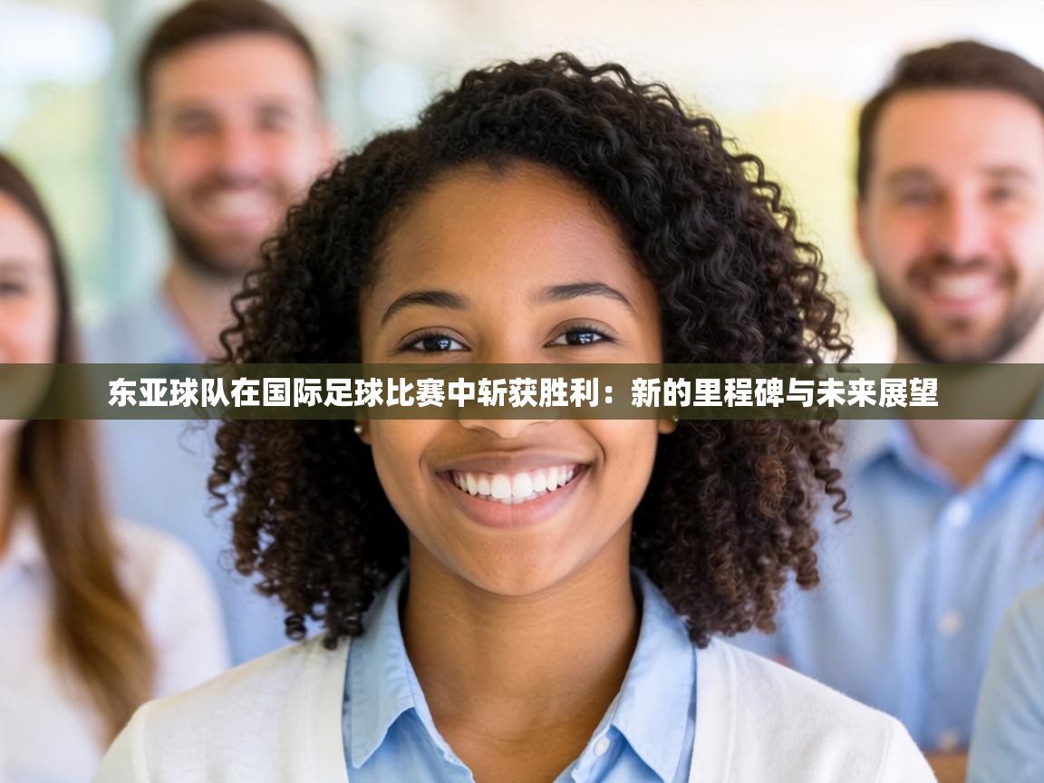 东亚球队在国际足球比赛中斩获胜利：新的里程碑与未来展望  第2张