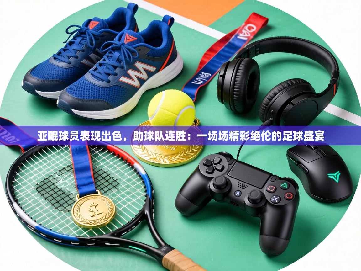 亚眠球员表现出色，助球队连胜：一场场精彩绝伦的足球盛宴  第1张